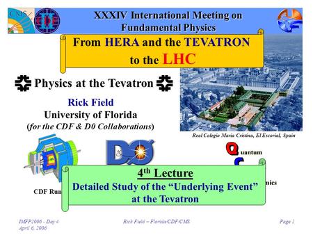 IMFP2006 - Day 4 April 6, 2006 Rick Field – Florida/CDF/CMSPage 1 XXXIV International Meeting on Fundamental Physics Rick Field University of Florida (for.