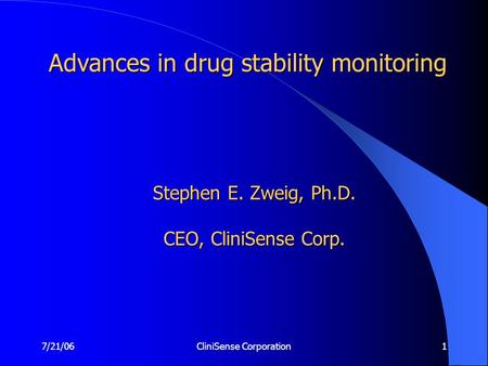 7/21/06CliniSense Corporation1 Stephen E. Zweig, Ph.D. CEO, CliniSense Corp. Advances in drug stability monitoring.