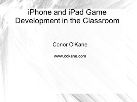 IPhone and iPad Game Development in the Classroom Conor O'Kane www.cokane.com.