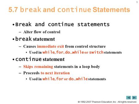  1992-2007 Pearson Education, Inc. All rights reserved. 1 5.7 break and continue Statements Break and continue statements – Alter flow of control break.