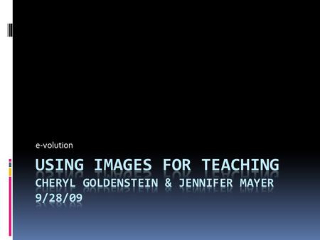 E-volution. Overview  Why use images in teaching?  When to use images  Sources for images  Issues and challenges of image use  Expectations for students.