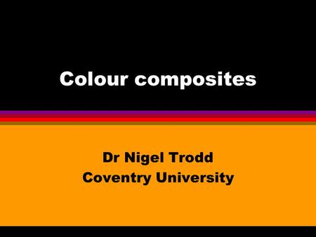 Colour composites Dr Nigel Trodd Coventry University.