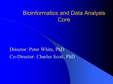 Bioinformatics and Data Analysis Core Director: Peter White, PhD Co-Director: Charles Scott, PhD.