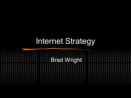 Internet Strategy Brad Wright. My Approach Lets have a discussion Questions and interruptions are welcome.