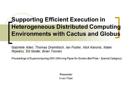 Supporting Efficient Execution in Heterogeneous Distributed Computing Environments with Cactus and Globus Gabrielle Allen, Thomas Dramlitsch, Ian Foster,