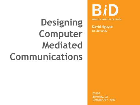 BERKELEY INSTITUTE OF DESIGN Designing Computer Mediated Communications David Nguyen UC Berkeley CS160 Berkeley, CA October 29 th, 2007.