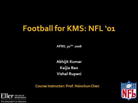 Football for KMS: NFL ‘01 Abhijit Kumar Kaijia Bao Vishal Rupani APRIL 30 TH 2008 Course Instructor: Prof. Hsinchun Chen.