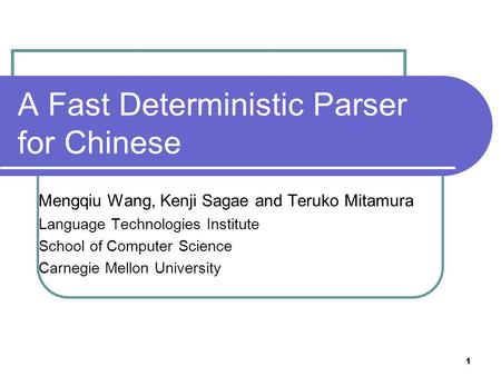 1 A Fast Deterministic Parser for Chinese Mengqiu Wang, Kenji Sagae and Teruko Mitamura Language Technologies Institute School of Computer Science Carnegie.