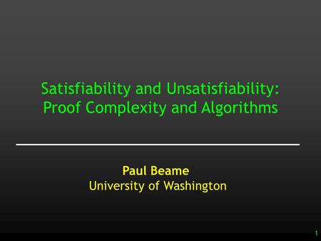 1 Paul Beame University of Washington Satisfiability and Unsatisfiability: Proof Complexity and Algorithms.