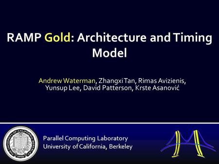 RAMP Gold: Architecture and Timing Model Andrew Waterman, Zhangxi Tan, Rimas Avizienis, Yunsup Lee, David Patterson, Krste Asanović Parallel Computing.