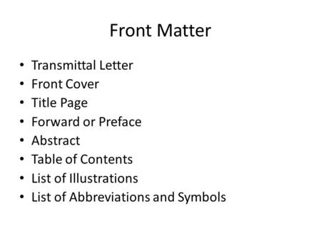 Front Matter Transmittal Letter Front Cover Title Page Forward or Preface Abstract Table of Contents List of Illustrations List of Abbreviations and Symbols.