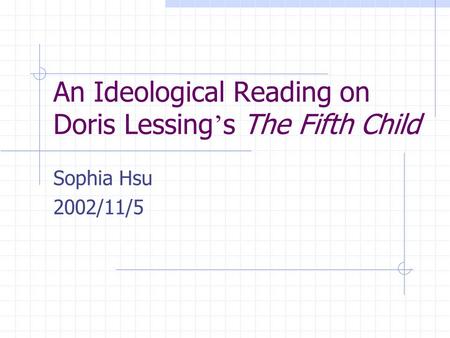 An Ideological Reading on Doris Lessing ’ s The Fifth Child Sophia Hsu 2002/11/5.