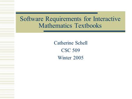 Software Requirements for Interactive Mathematics Textbooks Catherine Schell CSC 509 Winter 2005.