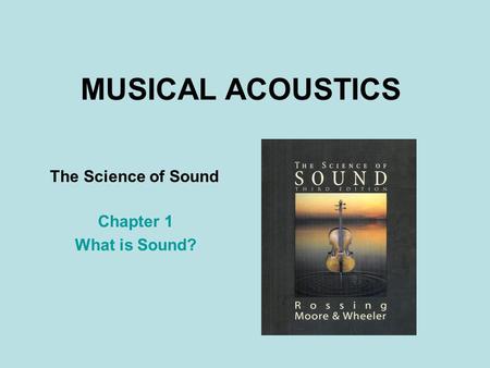 MUSICAL ACOUSTICS Chapter 1 What is Sound? The Science of Sound.