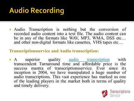  Audio Transcription is nothing but the conversion of recorded audio content into a text file. The audio content can be in any of the formats like WAV,