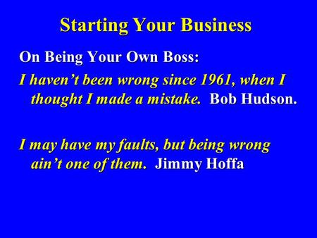 Starting Your Business On Being Your Own Boss: I haven’t been wrong since 1961, when I thought I made a mistake. Bob Hudson. I may have my faults, but.