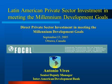 Latin American Private Sector Investment in meeting the Millennium Development Goals Antonio Vives Senior Deputy Manager Inter-American Development Bank.