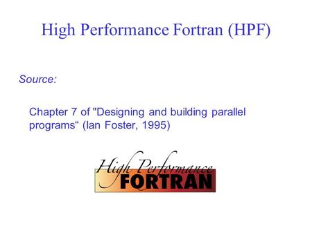 High Performance Fortran (HPF) Source: Chapter 7 of Designing and building parallel programs“ (Ian Foster, 1995)