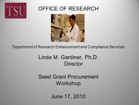 OFFICE OF RESEARCH Department of Research Enhancement and Compliance Services Linda M. Gardiner, Ph.D. Director Seed Grant Procurement Workshop June 17,