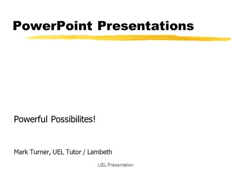 UEL Presentation PowerPoint Presentations Powerful Possibilites! Mark Turner, UEL Tutor / Lambeth.