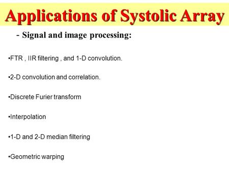 Applications of Systolic Array FTR, IIR filtering, and 1-D convolution. 2-D convolution and correlation. Discrete Furier transform Interpolation 1-D and.