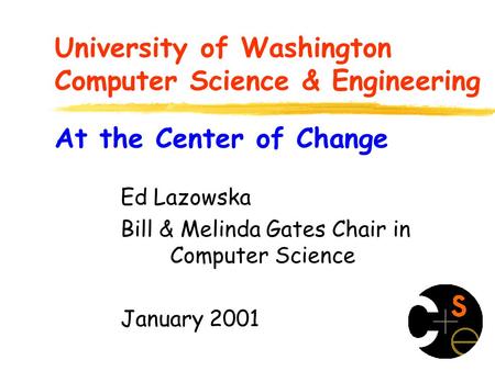 University of Washington Computer Science & Engineering Ed Lazowska Bill & Melinda Gates Chair in Computer Science January 2001 At the Center of Change.