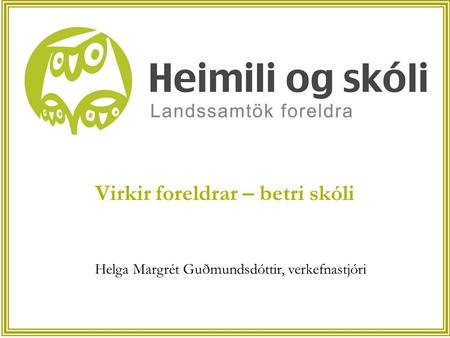 Virkir foreldrar – betri skóli Helga Margrét Guðmundsdóttir, verkefnastjóri.