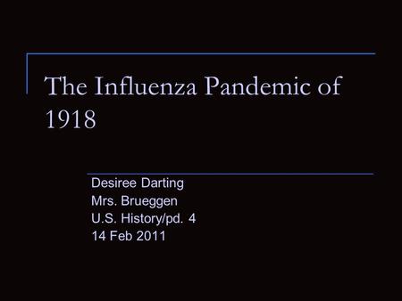 The Influenza Pandemic of 1918 Desiree Darting Mrs. Brueggen U.S. History/pd. 4 14 Feb 2011.