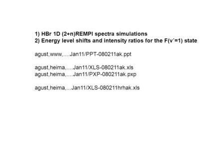 1) HBr 1D (2+n)REMPI spectra simulations 2) Energy level shifts and intensity ratios for the F(v´=1) state agust,www,....Jan11/PPT-080211ak.ppt agust,heima,....Jan11/XLS-080211ak.xls.