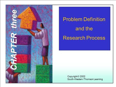 Learning Objectives 1 Problem Definition and the Research Process Copyright © 2002 South-Western /Thomson Learning CHAPTER three.