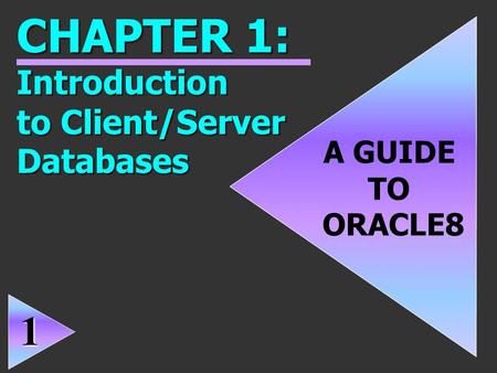 1 A GUIDE TO ORACLE8 CHAPTER 1: Introduction to Client/Server Databases 1.