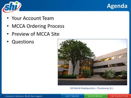 Agenda Your Account Team MCCA Ordering Process Preview of MCCA Site Questions SHI World Headquarters - Piscataway, N.J.