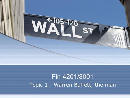 Fin 4201/8001 Topic 1: Warren Buffett, the man. Buffett, the man Lifestyle Lifestyle Salary $100,000 (old figure) Salary $100,000 (old figure) Lived in.