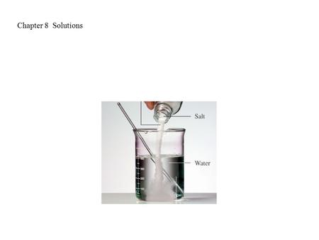 Chapter 8 Solutions. Solutions are homogeneous mixtures of two or more substances; Solutions consist of a solvent and one or more solutes Solutes are.