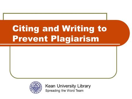 Citing and Writing to Prevent Plagiarism Kean University Library Spreading the Word Team.