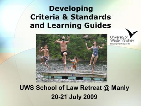 Developing Criteria & Standards and Learning Guides UWS School of Law Manly 20-21 July 2009.