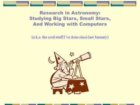 Research in Astronomy: Studying Big Stars, Small Stars, And Working with Computers (a.k.a. the cool stuff I’ve done since last January)