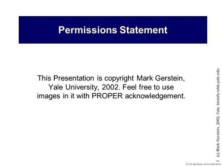 Do not reproduce without permission 1 (c) Mark Gerstein, 2002, Yale, bioinfo.mbb.yale.edu Permissions Statement This Presentation is copyright Mark Gerstein,