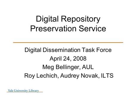 Digital Repository Preservation Service ________________________ Digital Dissemination Task Force April 24, 2008 Meg Bellinger, AUL Roy Lechich, Audrey.