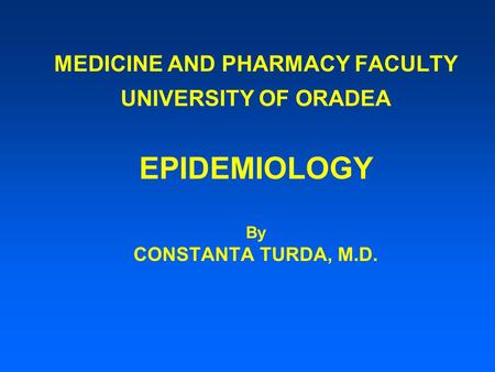 MEDICINE AND PHARMACY FACULTY UNIVERSITY OF ORADEA EPIDEMIOLOGY By CONSTANTA TURDA, M.D.