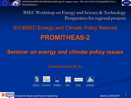 SIXTH FRAMEWORK PROGRAMME Specific Support Action - FP6-2002-INCO-COMultilatRTD/SSA-5 PROMITHEAS-2 Institute for Studies and Power Engineering Istanbul,