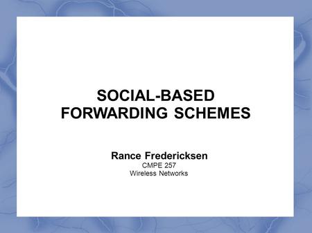 SOCIAL-BASED FORWARDING SCHEMES Rance Fredericksen CMPE 257 Wireless Networks.