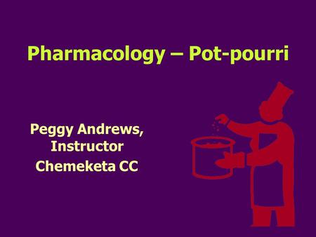 Pharmacology – Pot-pourri Peggy Andrews, Instructor Chemeketa CC.