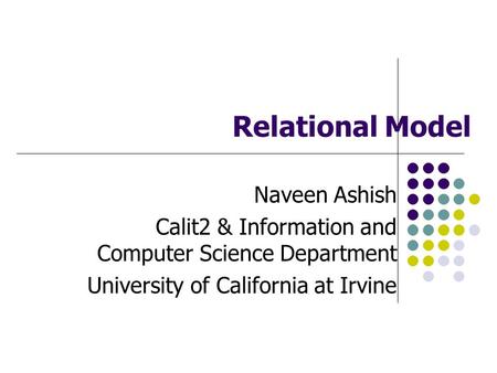 Relational Model Naveen Ashish Calit2 & Information and Computer Science Department University of California at Irvine.