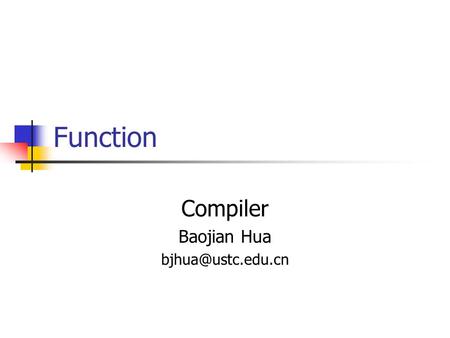 Function Compiler Baojian Hua Function, or Procedure, or method, or … High-level abstraction of code logically-grouped Good for many.