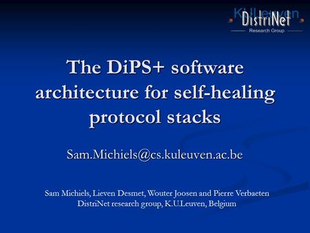 The DiPS+ software architecture for self-healing protocol stacks Sam Michiels, Lieven Desmet, Wouter Joosen and Pierre Verbaeten.