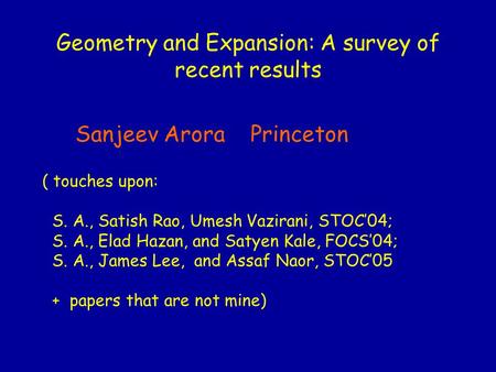 Geometry and Expansion: A survey of recent results Sanjeev Arora Princeton ( touches upon: S. A., Satish Rao, Umesh Vazirani, STOC’04; S. A., Elad Hazan,