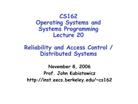 CS162 Operating Systems and Systems Programming Lecture 20 Reliability and Access Control / Distributed Systems November 8, 2006 Prof. John Kubiatowicz.