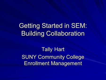 Getting Started in SEM: Building Collaboration Tally Hart SUNY Community College Enrollment Management.