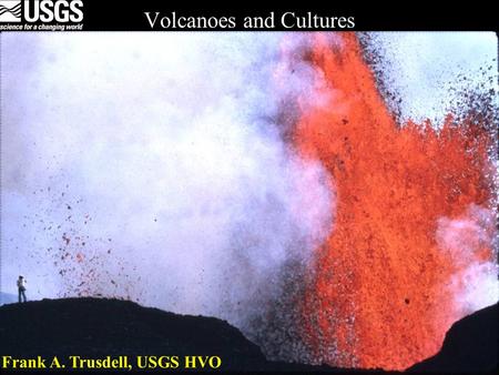 Volcanoes and Cultures Frank A. Trusdell, USGS HVO.